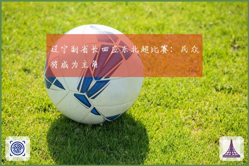 辽宁副省长回应东北超比赛：民众将成为主角