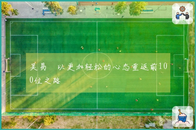 吴易昺以更加轻松的心态重返前100位之路