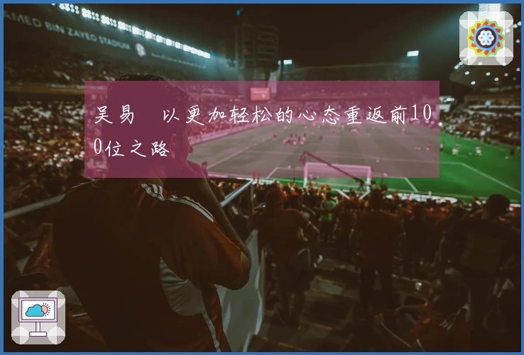 吴易昺以更加轻松的心态重返前100位之路